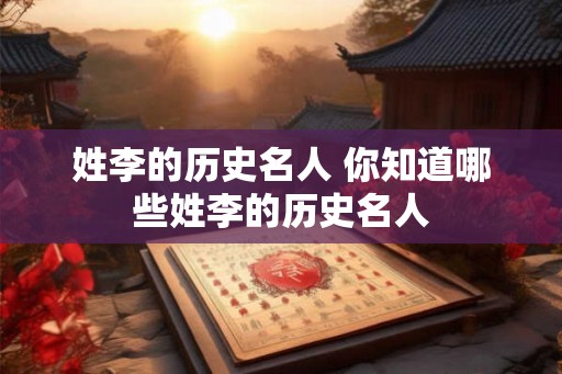 姓李的历史名人 你知道哪些姓李的历史名人