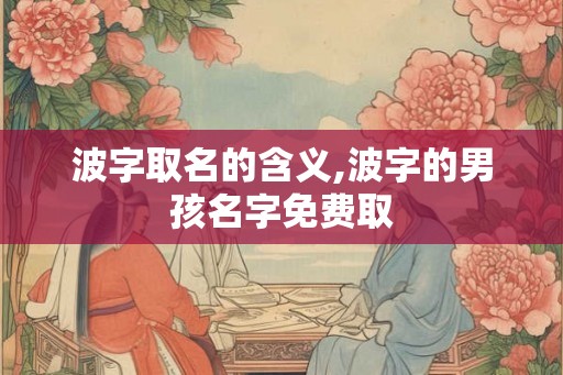 波字取名的含义,波字的男孩名字免费取