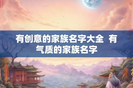有创意的家族名字大全  有气质的家族名字