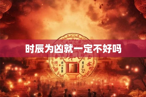 时辰为凶就一定不好吗
