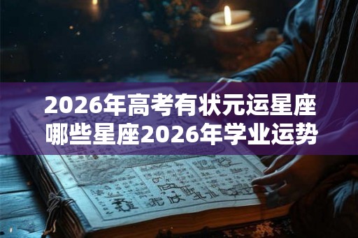 2026年高考有状元运星座 哪些星座2026年学业运势旺盛