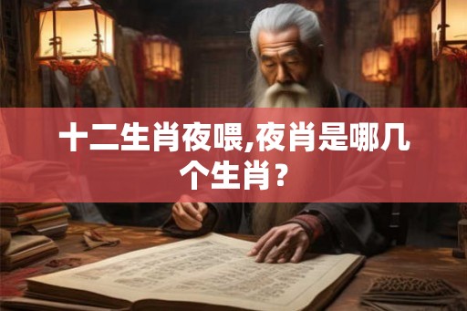 十二生肖夜喂,夜肖是哪几个生肖？