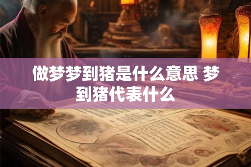 做梦梦到猪是什么意思 梦到猪代表什么