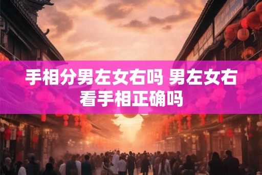 手相分男左女右吗 男左女右看手相正确吗