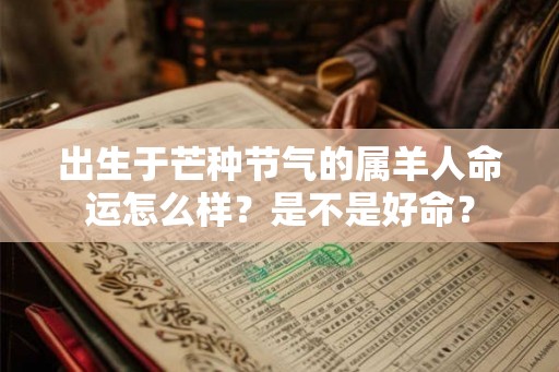 出生于芒种节气的属羊人命运怎么样?是不是好命? 出生于芒种节气的属羊人命运怎么样?是不是好命?