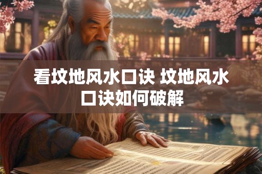 看坟地风水口诀 坟地风水口诀如何破解