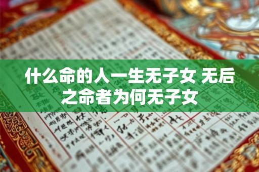 什么命的人一生无子女 无后之命者为何无子女 什么命的人一生无子女 无后之命者为何无子女