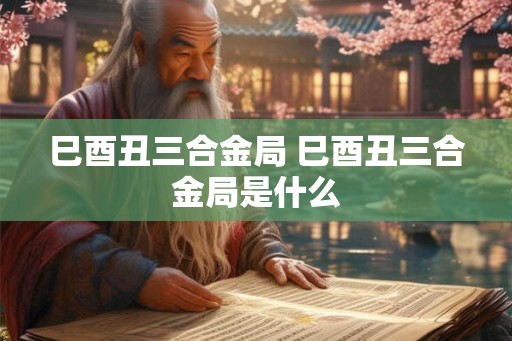 巳酉丑三合金局 巳酉丑三合金局是什么