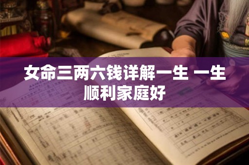 女命三两六钱详解一生 一生顺利家庭好 女命三两六钱详解一生 一生顺利家庭好