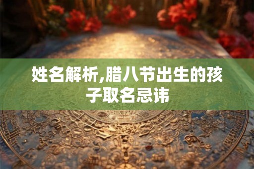 姓名解析,腊八节出生的孩子取名忌讳