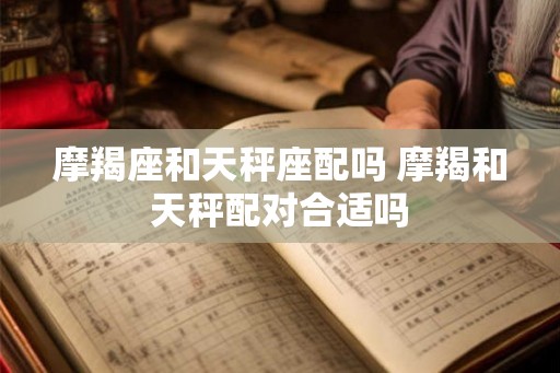 摩羯座和天秤座配吗 摩羯和天秤配对合适吗