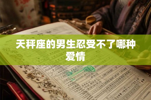 天秤座的男生忍受不了哪种爱情