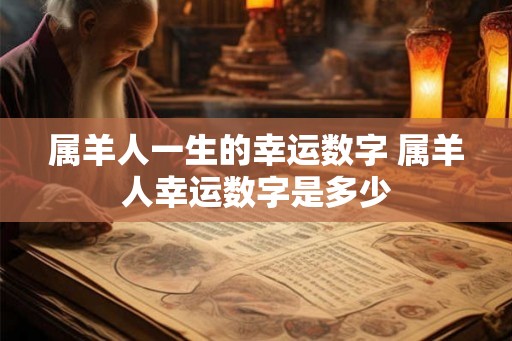 属羊人一生的幸运数字 属羊人幸运数字是多少