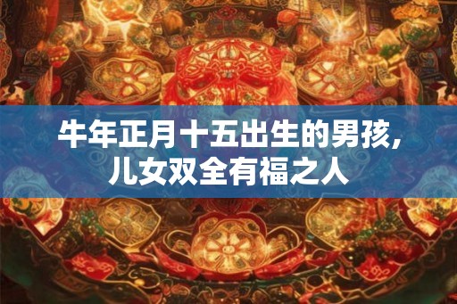牛年正月十五出生的男孩,儿女双全有福之人
