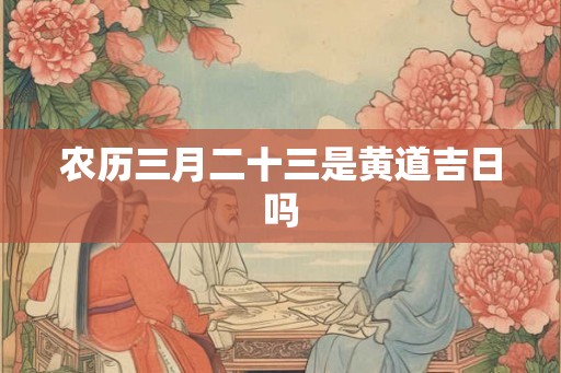 农历三月二十三是黄道吉日吗