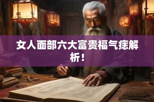 女人面部六大富贵福气痣解析！