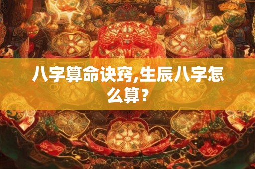 八字算命诀窍,生辰八字怎么算？