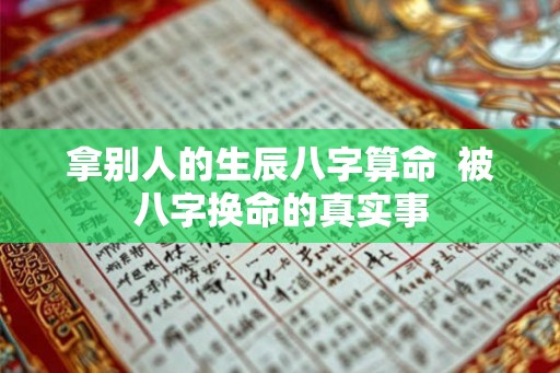 拿别人的生辰八字算命  被八字换命的真实事