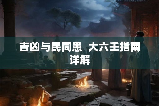 吉凶与民同患  大六壬指南详解