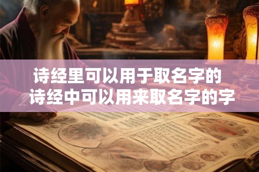 诗经里可以用于取名字的 诗经中可以用来取名字的字 诗经里可以用于取名字的 诗经中可以用来取名字的字