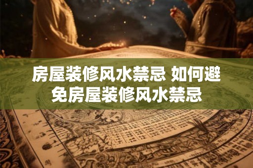 房屋装修风水禁忌 如何避免房屋装修风水禁忌