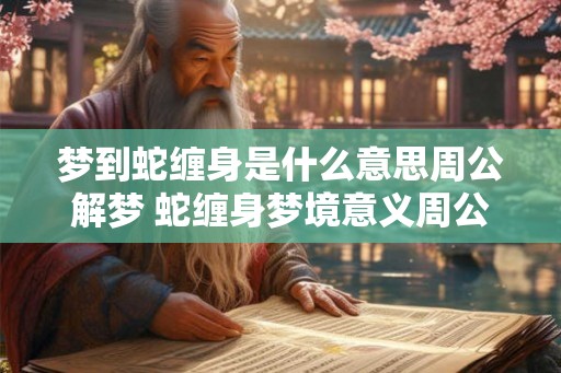 梦到蛇缠身是什么意思周公解梦 蛇缠身梦境意义周公解梦