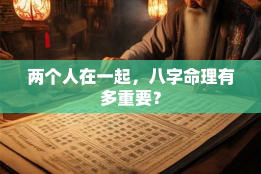 两个人在一起，八字命理有多重要？
