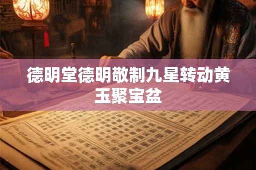 德明堂德明敬制九星转动黄玉聚宝盆