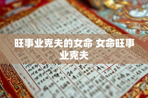 旺事业克夫的女命 女命旺事业克夫 旺事业克夫的女命 女命旺事业克夫