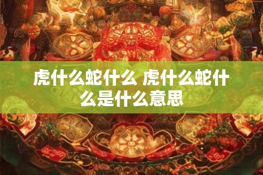 虎什么蛇什么 虎什么蛇什么是什么意思