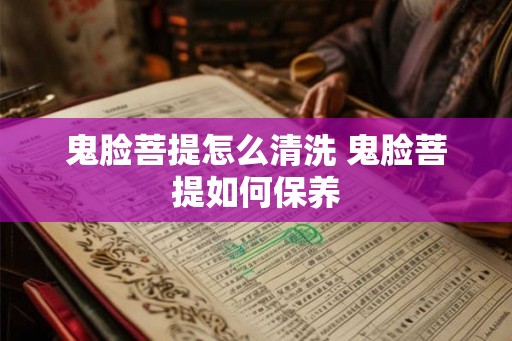 鬼脸菩提怎么清洗 鬼脸菩提如何保养 鬼脸菩提怎么清洗 鬼脸菩提如何保养