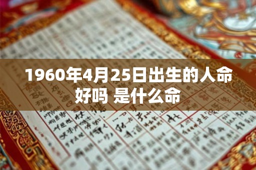 1960年4月25日出生的人命好吗 是什么命 1960年4月25日出生的人命好吗 是什么命