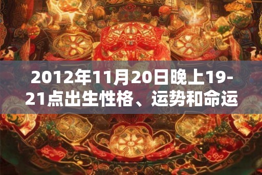 2012年11月20日晚上19-21点出生性格、运势和命运