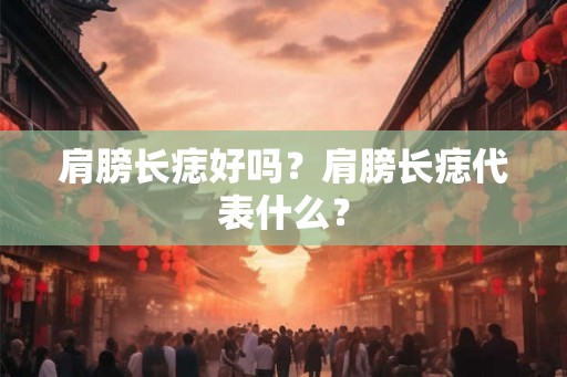 肩膀长痣好吗？肩膀长痣代表什么？