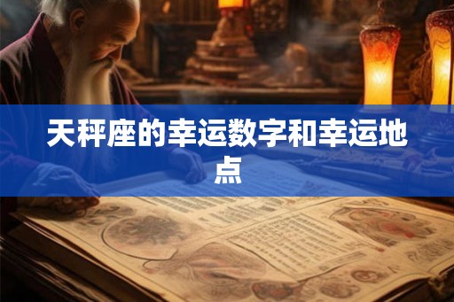 天秤座的幸运数字和幸运地点 天秤座的幸运数字和幸运地点