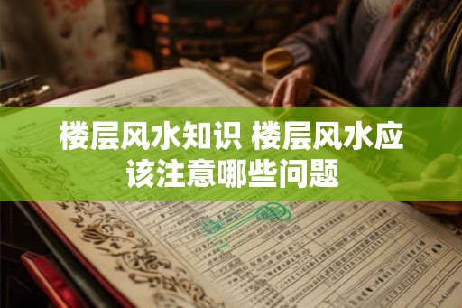 楼层风水知识 楼层风水应该注意哪些问题