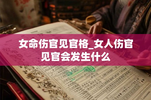 女命伤官见官格_女人伤官见官会发生什么