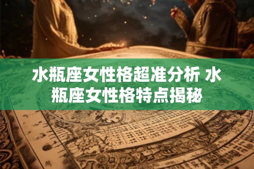 水瓶座女性格超准分析 水瓶座女性格特点揭秘
