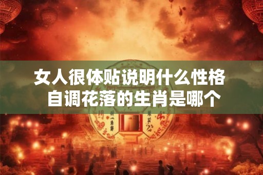 女人很体贴说明什么性格  自调花落的生肖是哪个