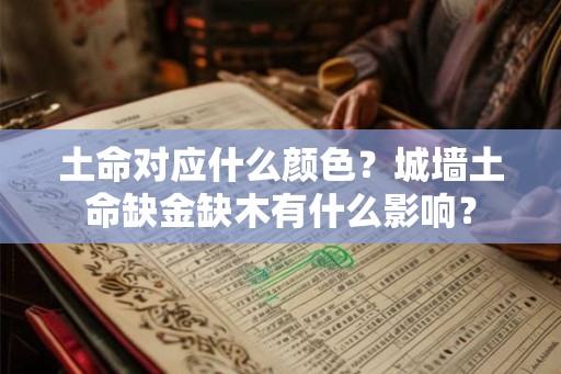 土命对应什么颜色?城墙土命缺金缺木有什么影响? 土命对应什么颜色?城墙土命缺金缺木有什么影响?