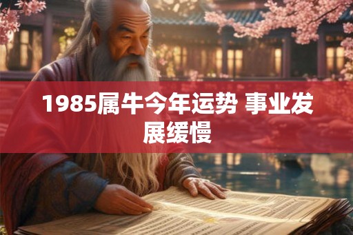 1985属牛今年运势 事业发展缓慢