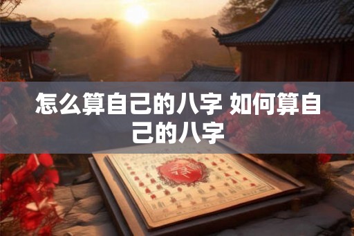 怎么算自己的八字 如何算自己的八字 怎么算自己的八字 如何算自己的八字