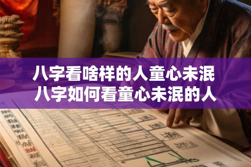八字看啥样的人童心未泯 八字如何看童心未泯的人