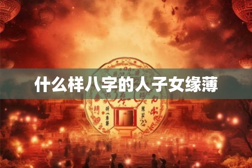什么样八字的人子女缘薄