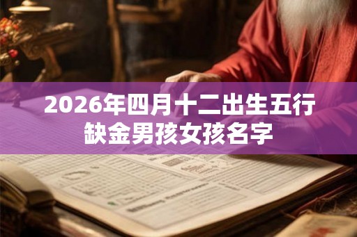 2026年四月十二出生五行缺金男孩女孩名字