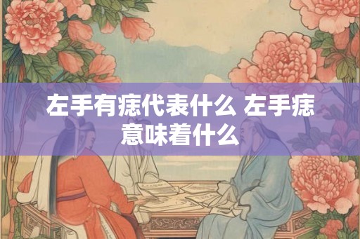 左手有痣代表什么 左手痣意味着什么 左手有痣代表什么 左手痣意味着什么