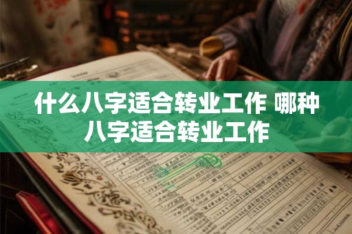 什么八字适合转业工作 哪种八字适合转业工作
