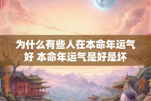 为什么有些人在本命年运气好 本命年运气是好是坏