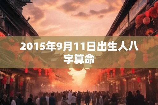 2015年9月11日出生人八字算命