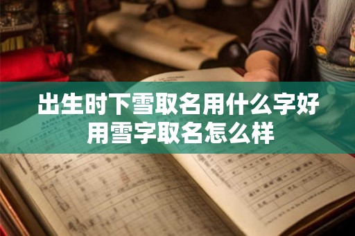 出生时下雪取名用什么字好 用雪字取名怎么样
